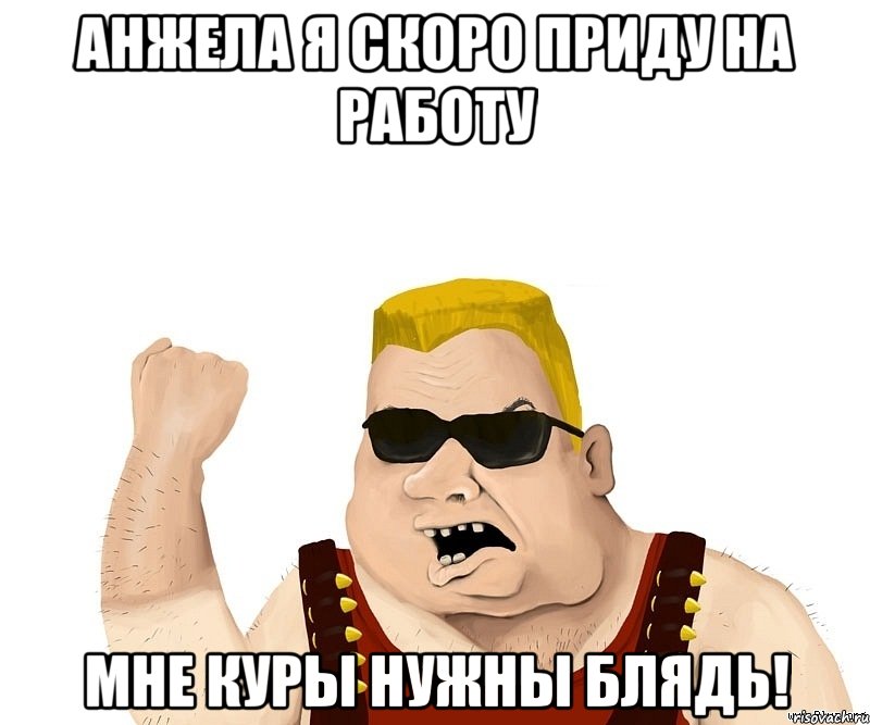 анжела я скоро приду на работу мне куры нужны блядь!, Мем Боевой мужик блеать