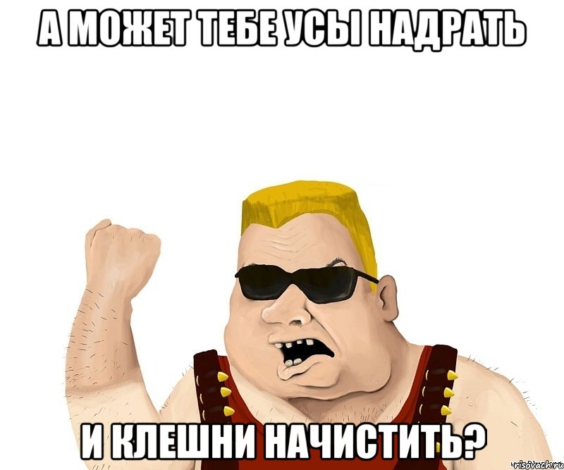 а может тебе усы надрать и клешни начистить?, Мем Боевой мужик блеать