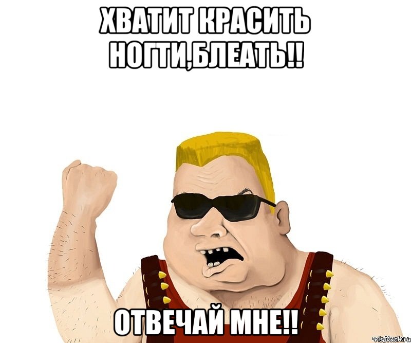 хватит красить ногти,блеать!! отвечай мне!!, Мем Боевой мужик блеать