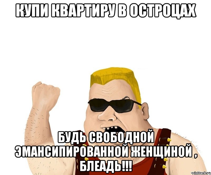 купи квартиру в остроцах будь свободной эмансипированной женщиной , блеадь!!!, Мем Боевой мужик блеать