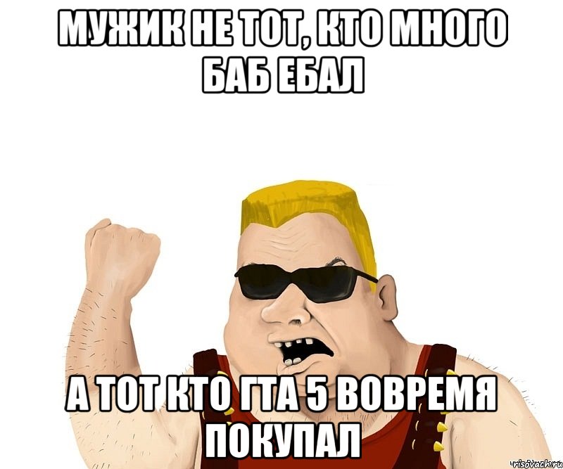 мужик не тот, кто много баб ебал а тот кто гта 5 вовремя покупал, Мем Боевой мужик блеать