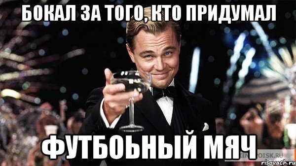 бокал за того, кто придумал футбоьный мяч, Мем Великий Гэтсби (бокал за тех)