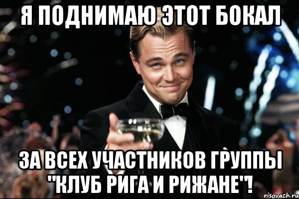 я поднимаю этот бокал за всех участников группы "клуб рига и рижане"!, Мем Великий Гэтсби (бокал за тех)