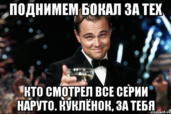 поднимем бокал за тех кто смотрел все серии наруто. куклёнок, за тебя, Мем Великий Гэтсби (бокал за тех)