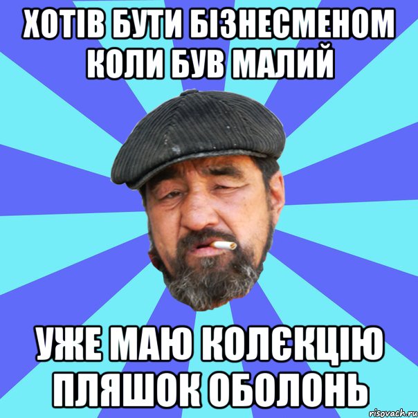 хотів бути бізнесменом коли був малий уже маю колєкцію пляшок оболонь