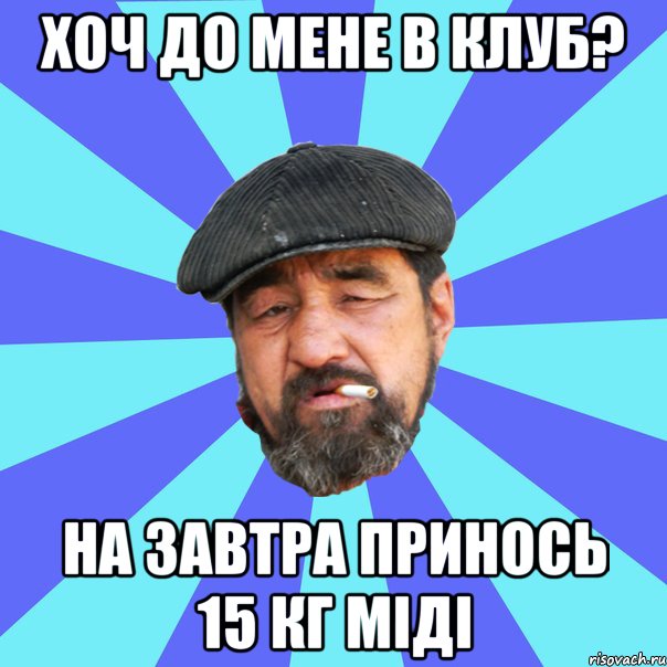 хоч до мене в клуб? на завтра принось 15 кг міді, Мем Бомж флософ