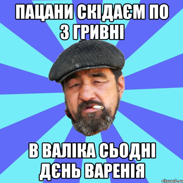 пацани скідаєм по 3 гривні в валіка сьодні дєнь варенія, Мем Бомж флософ