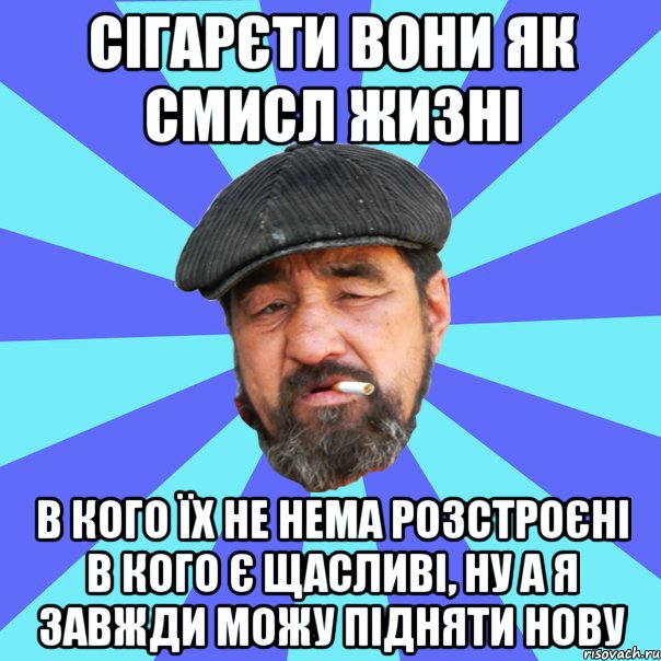 сігарєти вони як смисл жизні в кого їх не нема розстроєні в кого є щасливі, ну а я завжди можу підняти нову