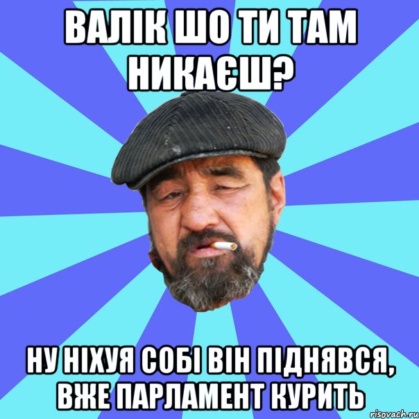 валік шо ти там никаєш? ну ніхуя собі він піднявся, вже парламент курить, Мем Бомж флософ