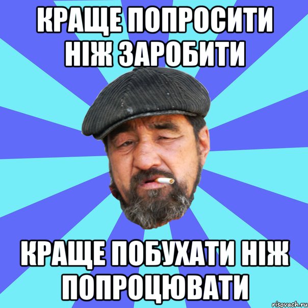 краще попросити ніж заробити краще побухати ніж попроцювати, Мем Бомж флософ