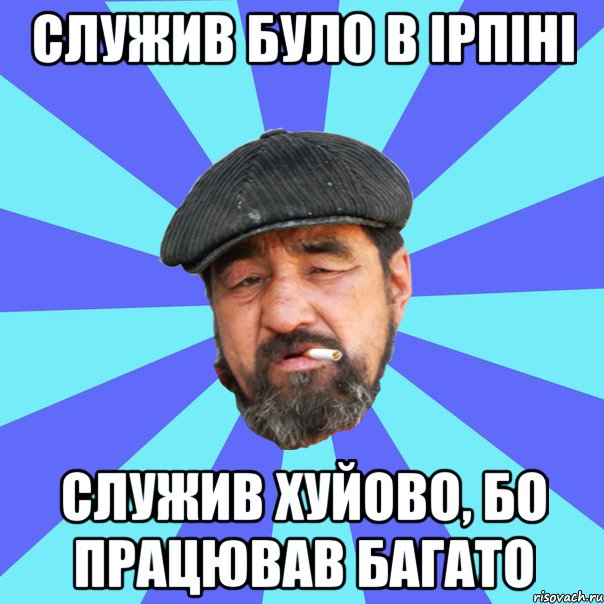 служив було в ірпіні служив хуйово, бо працював багато