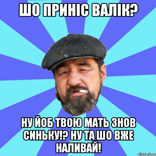 шо приніс валік? ну йоб твою мать знов синьку!? ну та шо вже наливай!, Мем Бомж флософ