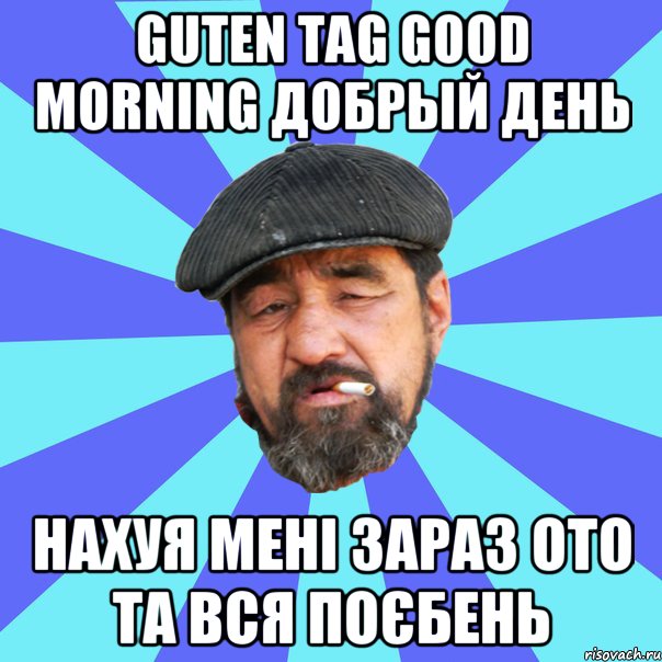 guten tag good morning добрый день нахуя мені зараз ото та вся поєбень, Мем Бомж флософ