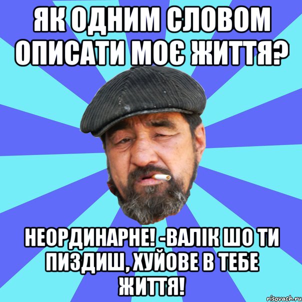 як одним словом описати моє життя? неординарне! -валік шо ти пиздиш, хуйове в тебе життя!, Мем Бомж флософ