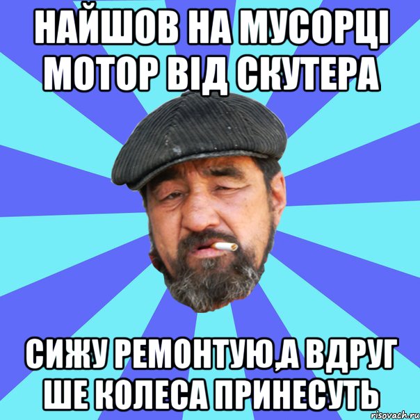 найшов на мусорці мотор від скутера сижу ремонтую,а вдруг ше колеса принесуть, Мем Бомж флософ