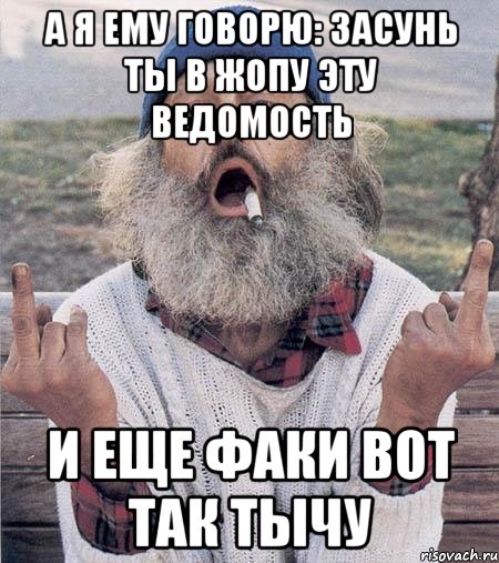 а я ему говорю: засунь ты в жопу эту ведомость и еще факи вот так тычу, Мем Борода (Наша Раша)