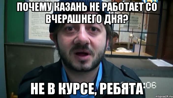 почему казань не работает со вчерашнего дня? не в курсе, ребята, Мем Бородач