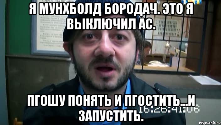 я мунхболд бородач. это я выключил ас. пгошу понять и пгостить...и запустить., Мем Бородач