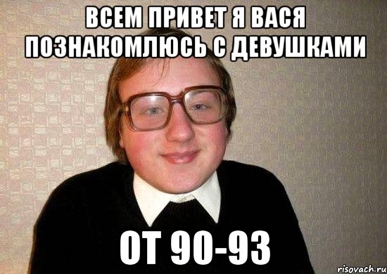 всем привет я вася познакомлюсь с девушками от 90-93, Мем Ботан