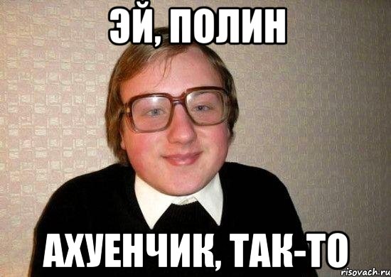 эй, полин ахуенчик, так-то, Мем Ботан