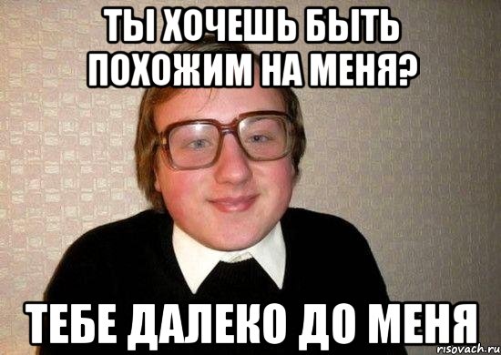 ты хочешь быть похожим на меня? тебе далеко до меня, Мем Ботан