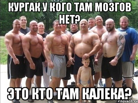 кургак у кого там мозгов нет? это кто там калека?