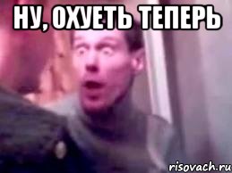 ну, охуеть теперь 