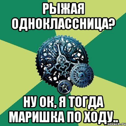 рыжая одноклассница? ну ок, я тогда маришка по ходу.., Мем Часодеи