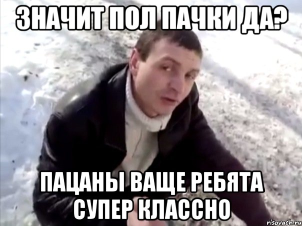 значит пол пачки да? пацаны ваще ребята супер классно