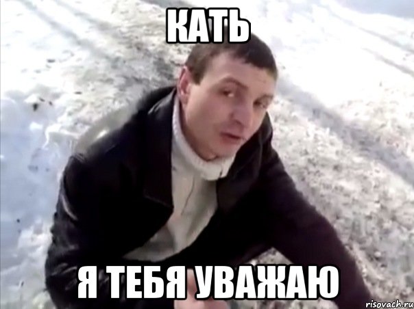 кать я тебя уважаю