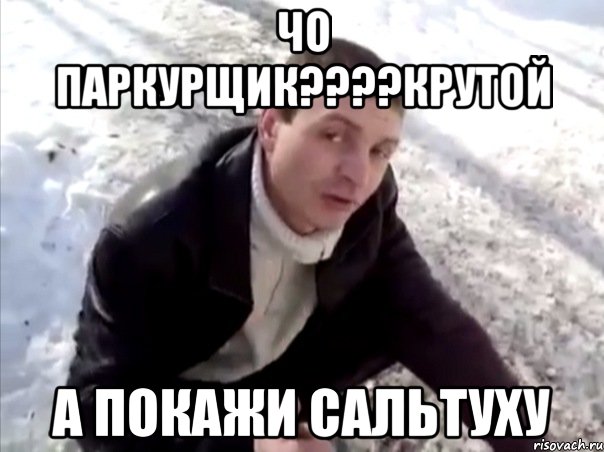 чо паркурщик???крутой а покажи сальтуху