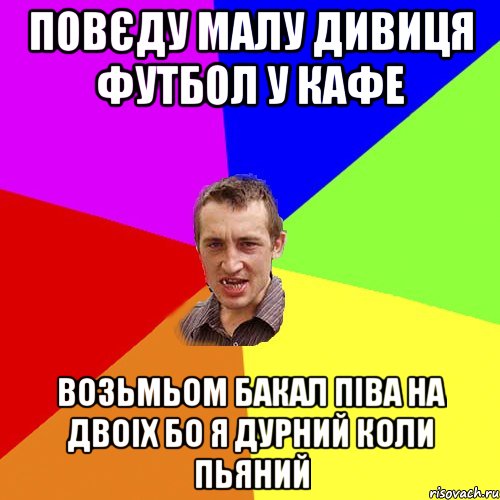 повєду малу дивиця футбол у кафе возьмьом бакал піва на двоіх бо я дурний коли пьяний, Мем Чоткий паца