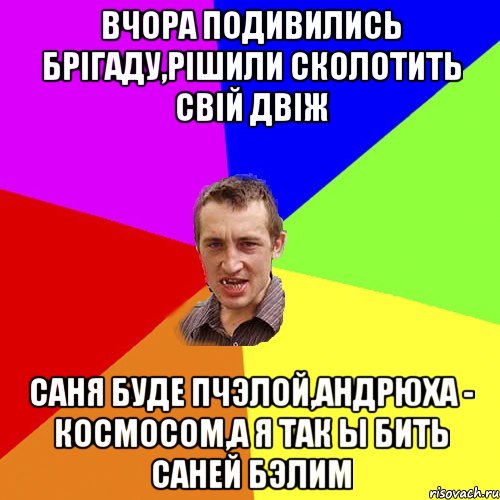 вчора подивились брігаду,рішили сколотить свій двіж саня буде пчэлой,андрюха - космосом,а я так ы бить саней бэлим, Мем Чоткий паца