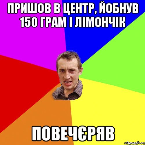 пришов в центр, йобнув 150 грам і лімончік повечєряв, Мем Чоткий паца