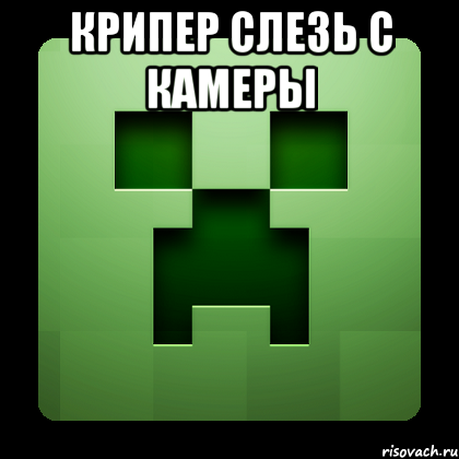 крипер слезь с камеры , Мем Creeper