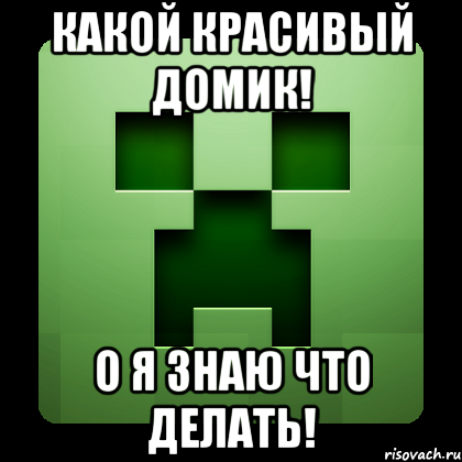 какой красивый домик! о я знаю что делать!, Мем Creeper