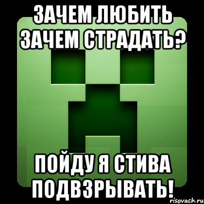 зачем любить зачем страдать? пойду я стива подвзрывать!, Мем Creeper