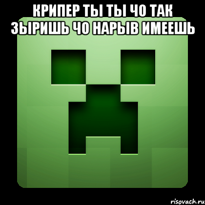 крипер ты ты чо так зыришь чо нарыв имеешь , Мем Creeper