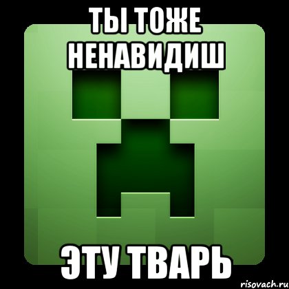 ты тоже ненавидиш эту тварь, Мем Creeper