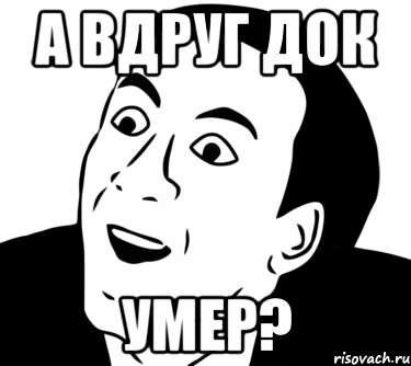 а вдруг док умер?, Мем  Да ладно