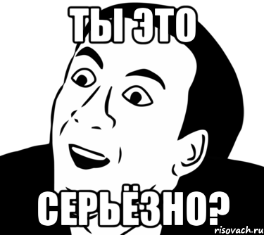 ты это серьёзно?