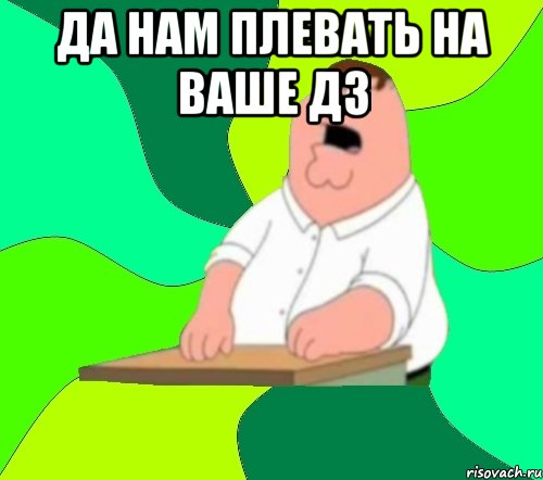 да нам плевать на ваше дз 