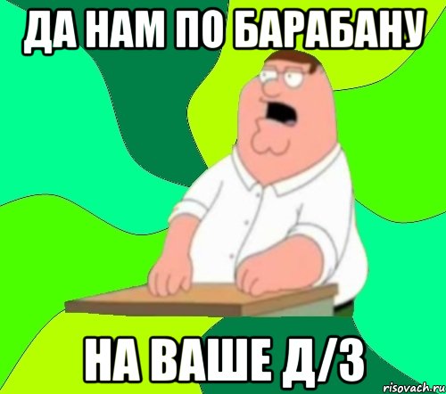 да нам по барабану на ваше д/з