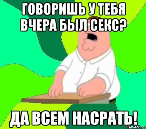 говоришь у тебя вчера был секс? да всем насрать!