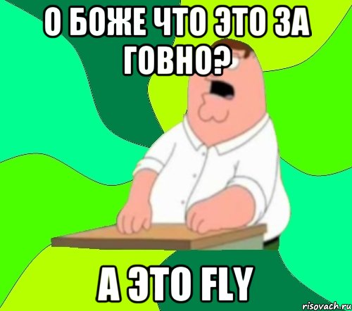 о боже что это за говно? а это fly, Мем  Да всем насрать (Гриффин)