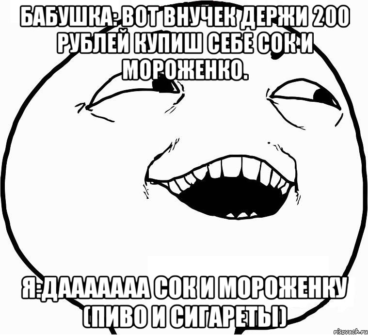 бабушка: вот внучек держи 200 рублей купиш себе сок и мороженко. я:дааааааа сок и мороженку (пиво и сигареты), Мем Дааа