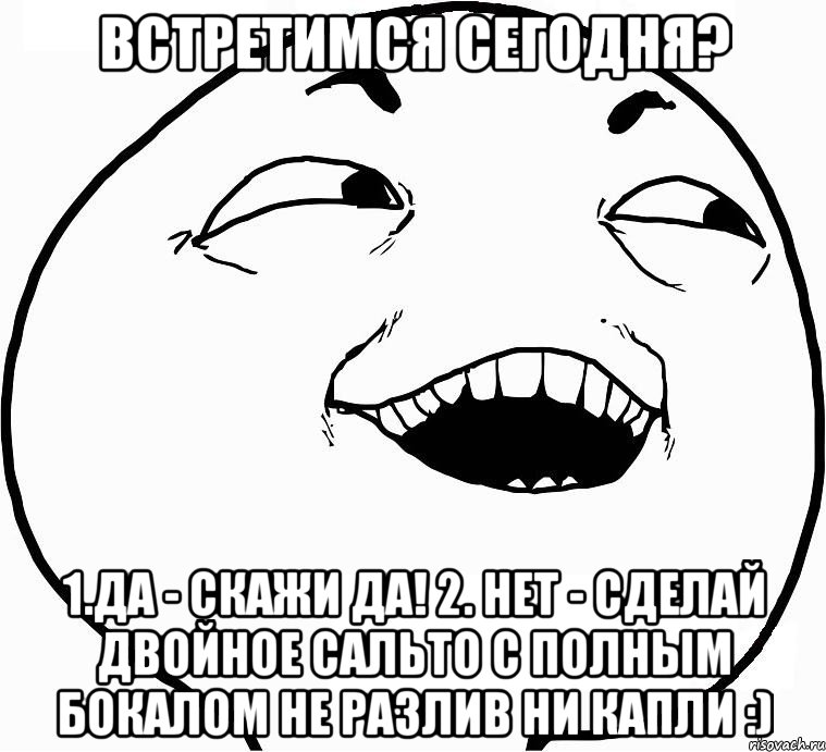 встретимся сегодня? 1.да - скажи да! 2. нет - сделай двойное сальто с полным бокалом не разлив ни капли :), Мем Дааа