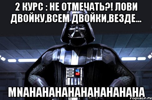 2 курс : не отмечать?! лови двойку,всем двойки,везде... mnahahahahahahahahaha, Мем Дарт Вейдер