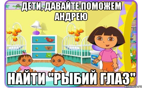 дети, давайте поможем андрею найти "рыбий глаз", Мем Даша путешественница с детьми