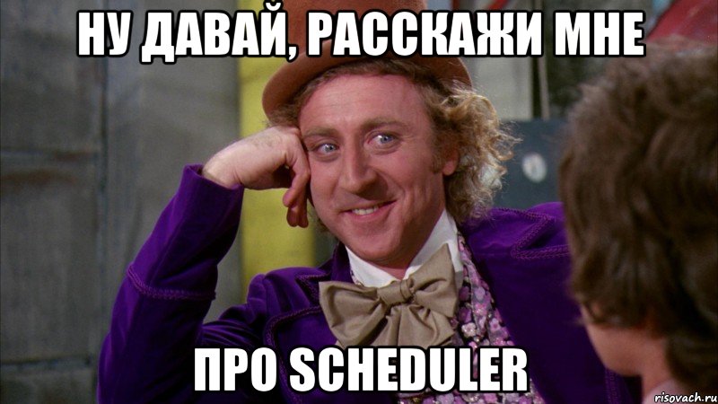 ну давай, расскажи мне про scheduler, Мем Ну давай расскажи (Вилли Вонка)